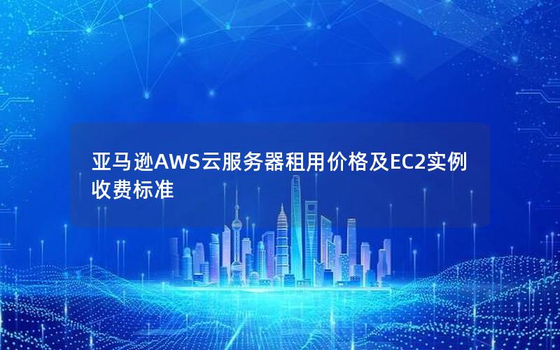 亚马逊AWS云服务器租用价格及EC2实例收费标准