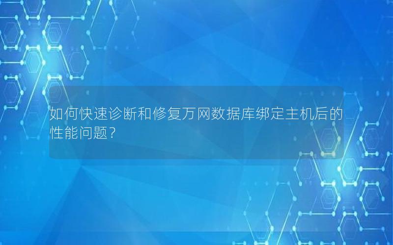 如何快速诊断和修复万网数据库绑定主机后的性能问题?