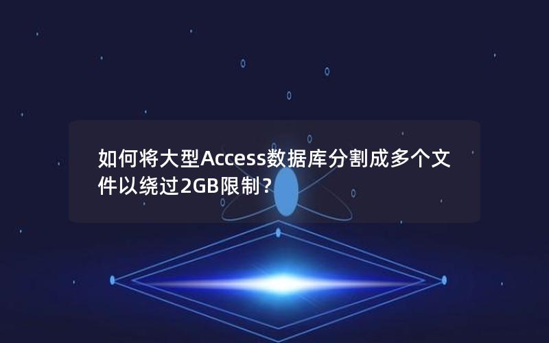 如何将大型Access数据库分割成多个文件以绕过2GB限制?