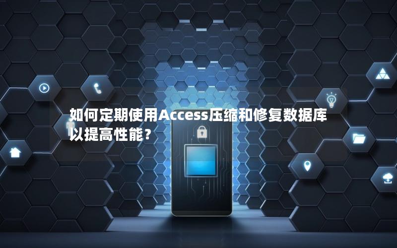 如何定期使用Access压缩和修复数据库以提高性能？