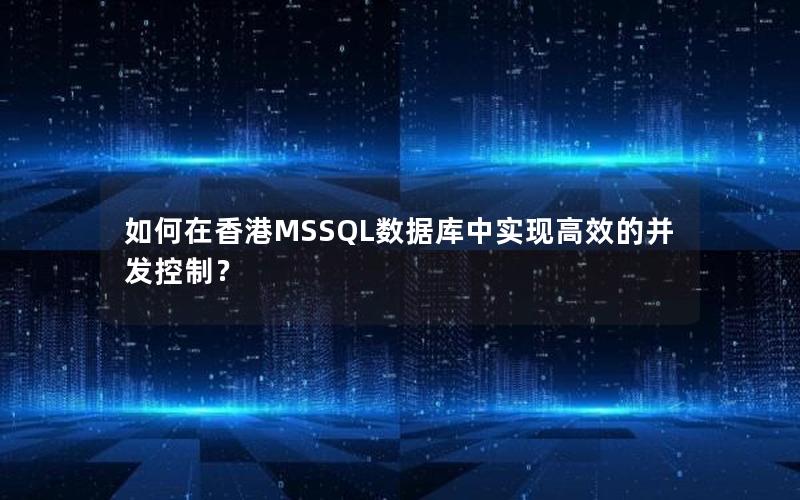 如何在香港MSSQL数据库中实现高效的并发控制？