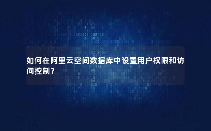 如何在阿里云空间数据库中设置用户权限和访问控制？