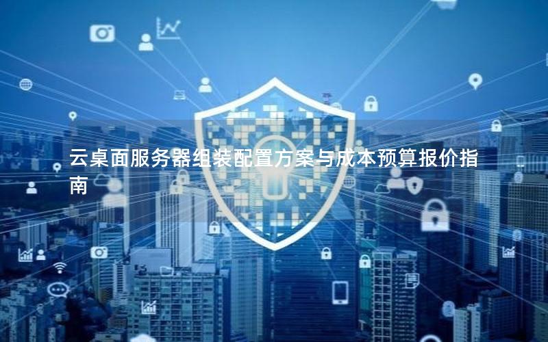 云桌面服务器组装配置方案与成本预算报价指南