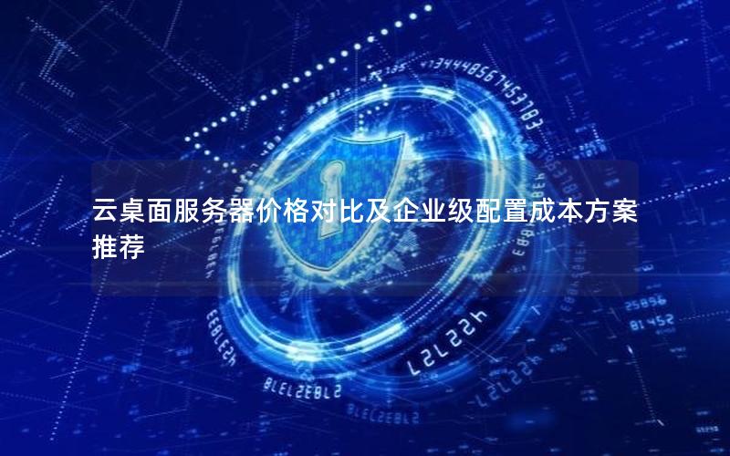 云桌面服务器价格对比及企业级配置成本方案推荐
