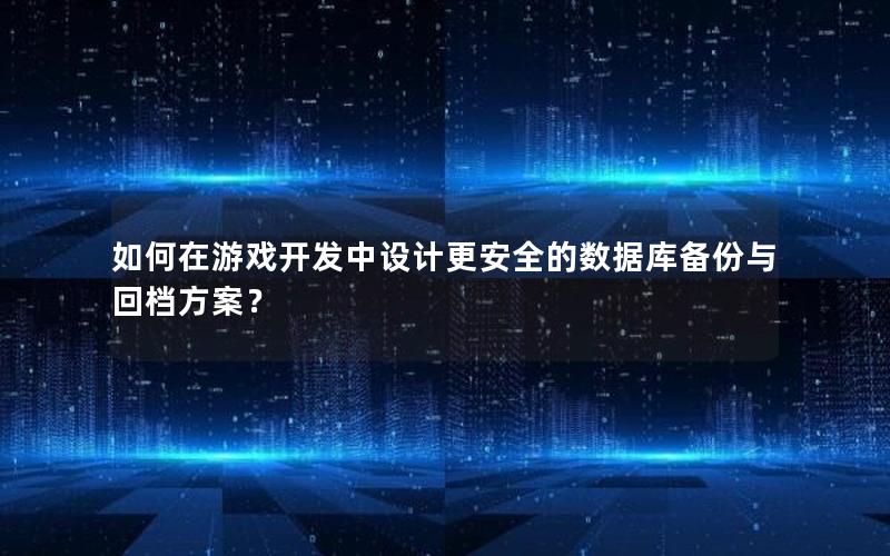 如何在游戏开发中设计更安全的数据库备份与回档方案？