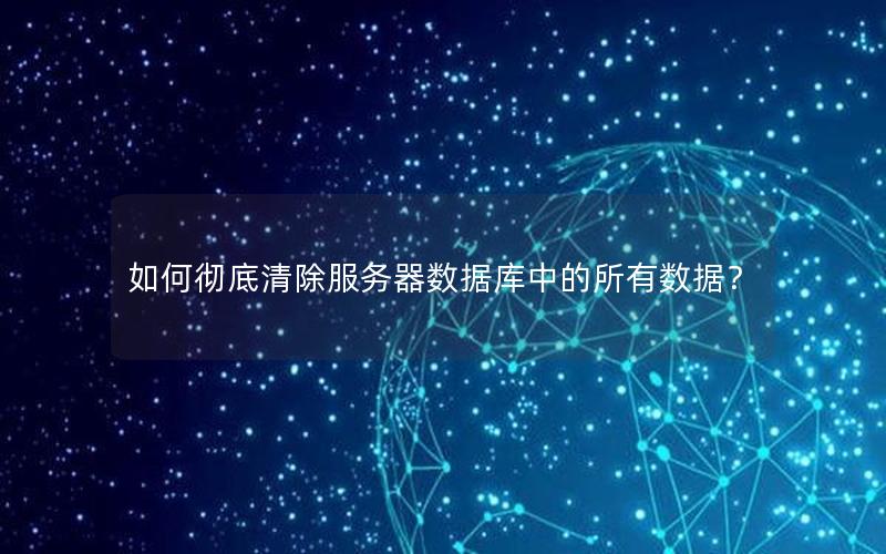 如何彻底清除服务器数据库中的所有数据？