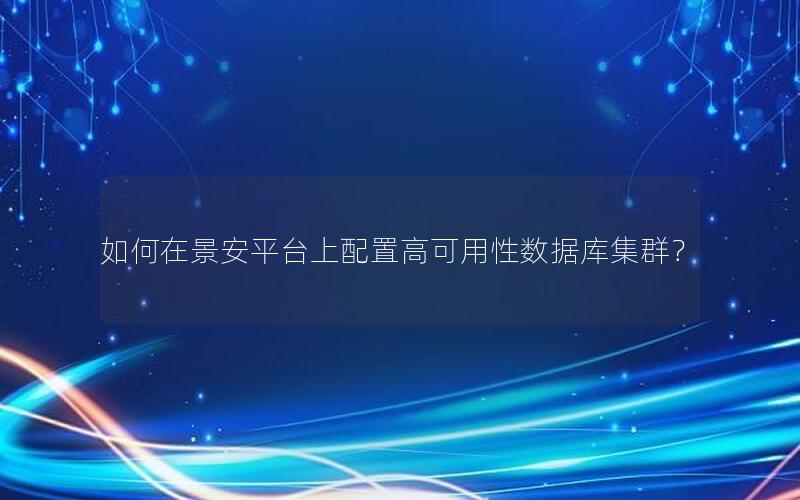 如何在景安平台上配置高可用性数据库集群？