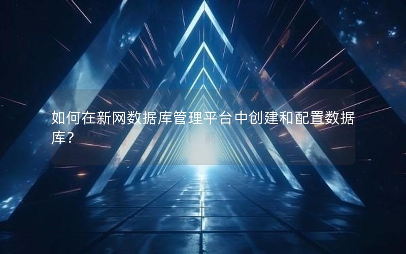 如何在新网数据库管理平台中创建和配置数据库?