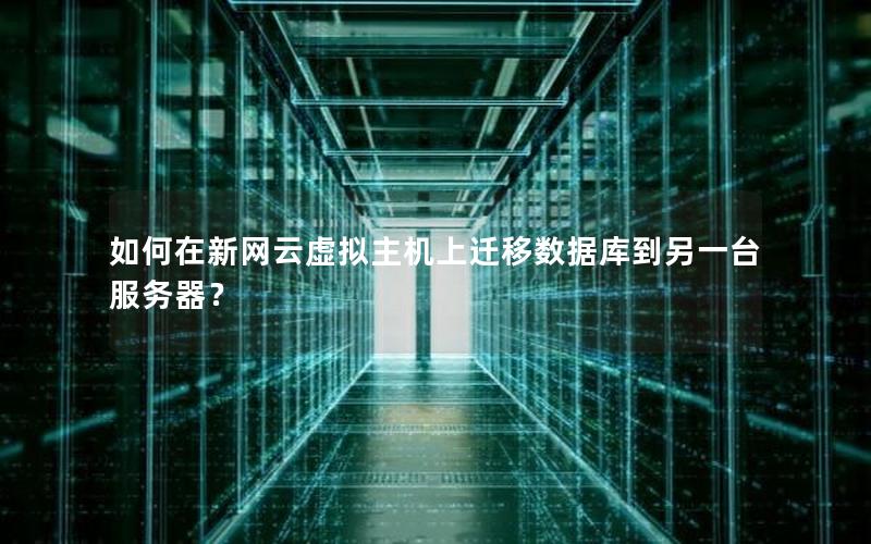 如何在新网云虚拟主机上迁移数据库到另一台服务器?