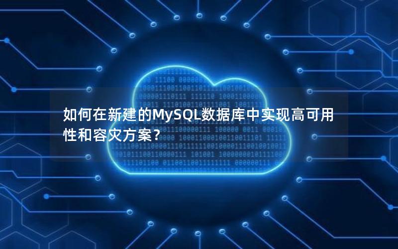 如何在新建的MySQL数据库中实现高可用性和容灾方案？