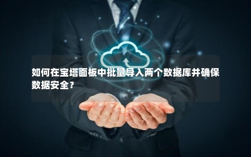 如何在宝塔面板中批量导入两个数据库并确保数据安全?