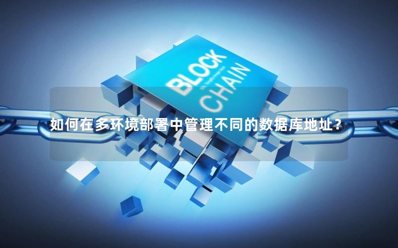 如何在多环境部署中管理不同的数据库地址?