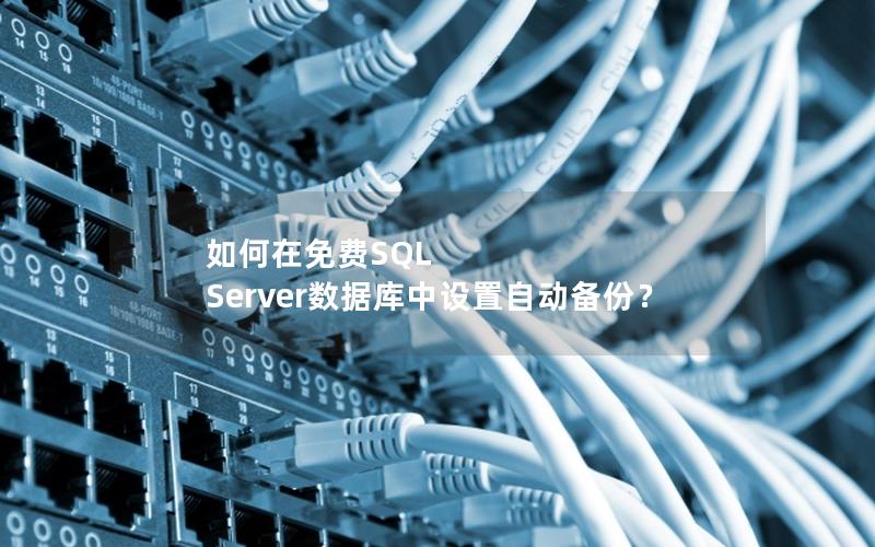 如何在免费SQL Server数据库中设置自动备份?