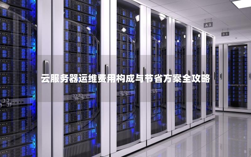 云服务器运维费用构成与节省方案全攻略