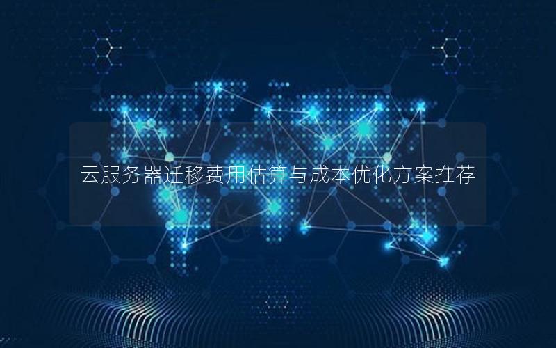 云服务器迁移费用估算与成本优化方案推荐