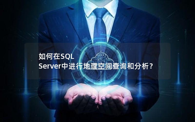 如何在SQL Server中进行地理空间查询和分析？