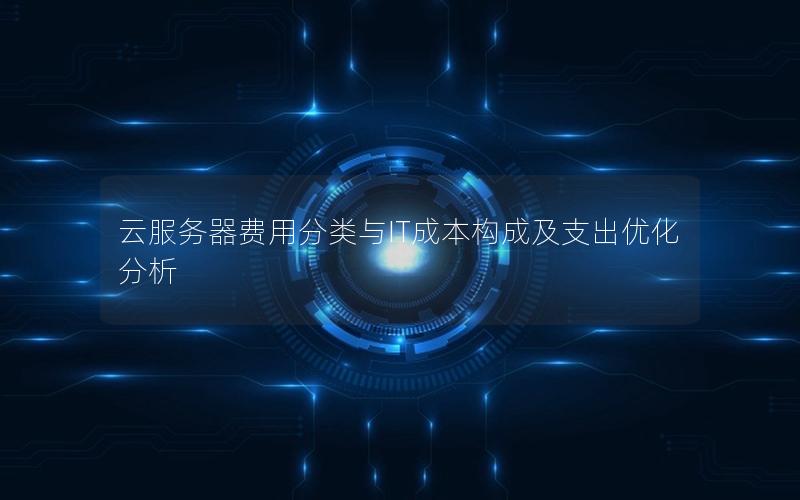 云服务器费用分类与IT成本构成及支出优化分析