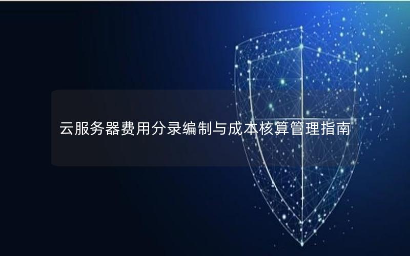 云服务器费用分录编制与成本核算管理指南