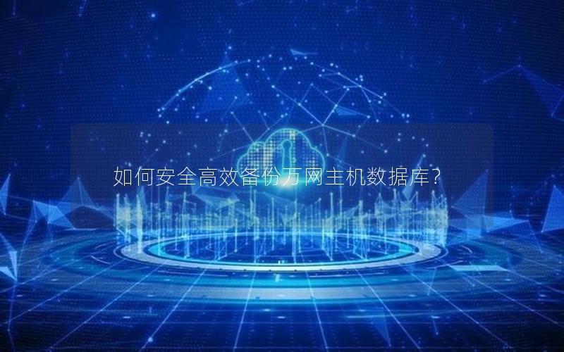 如何安全高效备份万网主机数据库?
