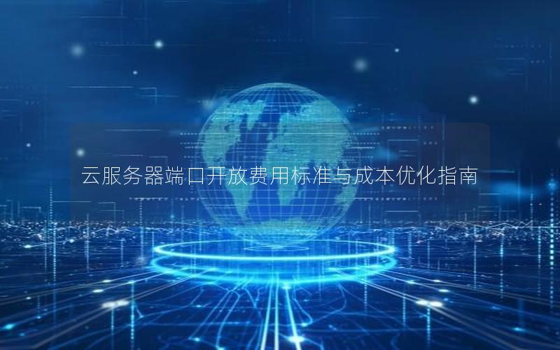 云服务器端口开放费用标准与成本优化指南