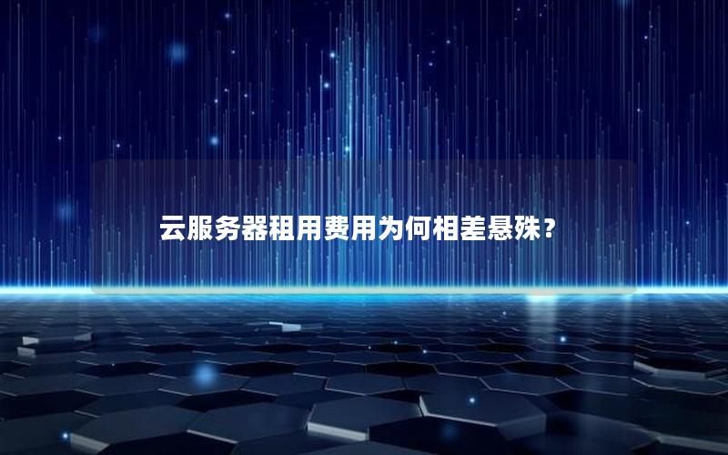 云服务器租用费用为何相差悬殊?