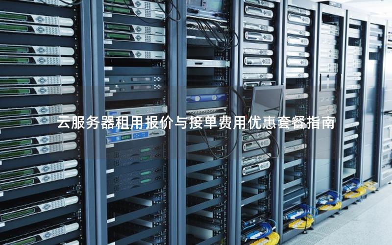 云服务器租用报价与接单费用优惠套餐指南