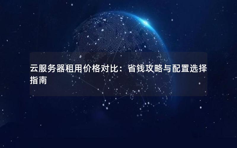 云服务器租用价格对比：省钱攻略与配置选择指南