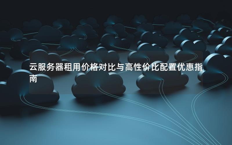 云服务器租用价格对比与高性价比配置优惠指南