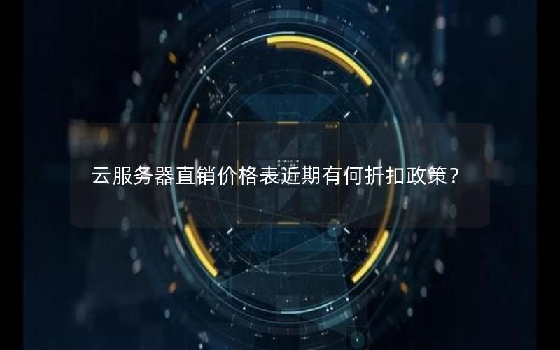 云服务器直销价格表近期有何折扣政策?