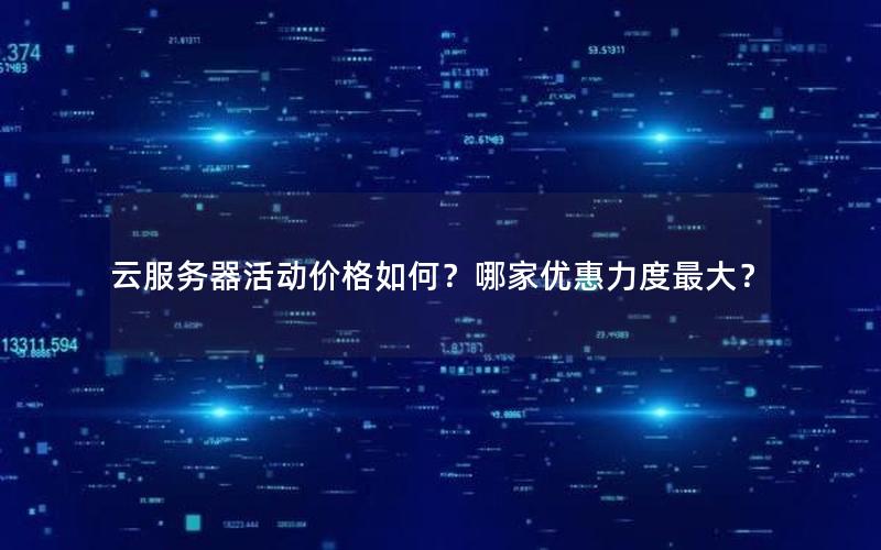 云服务器活动价格如何？哪家优惠力度最大？