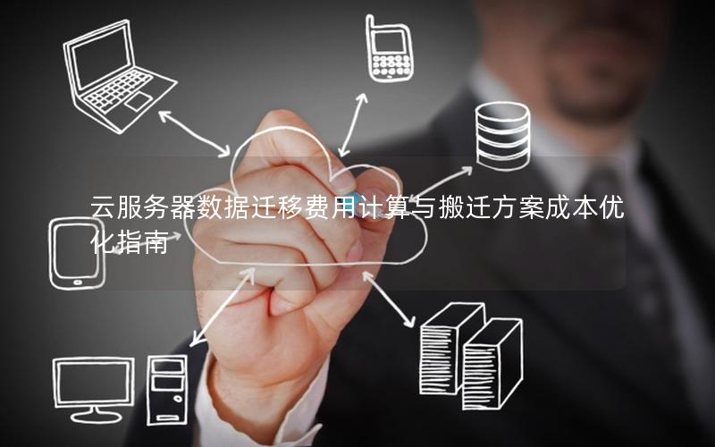 云服务器数据迁移费用计算与搬迁方案成本优化指南