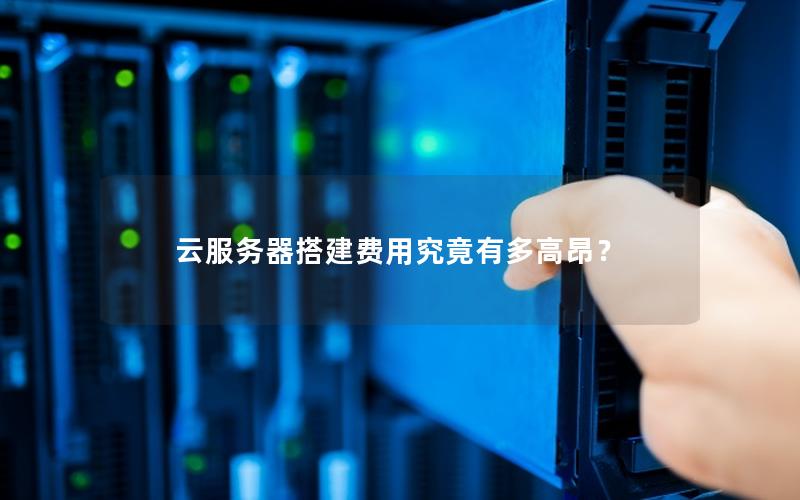 云服务器搭建费用究竟有多高昂?