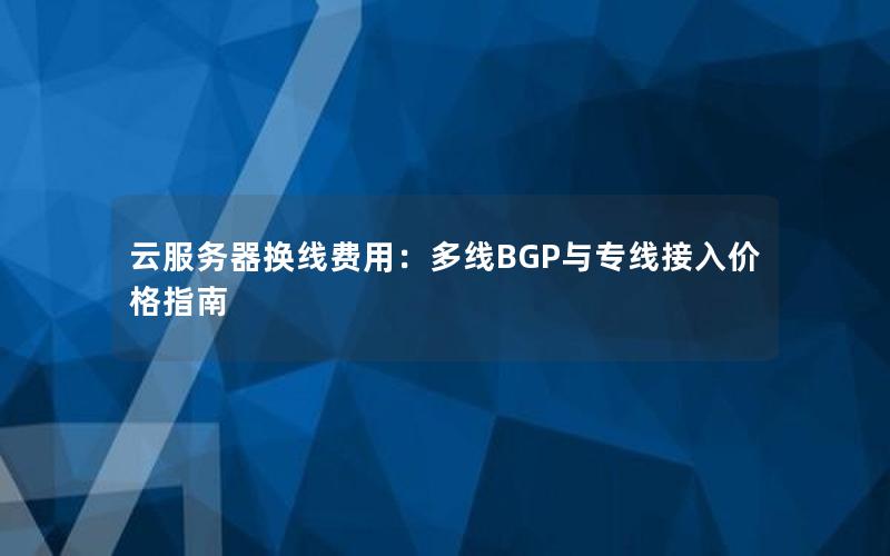 云服务器换线费用：多线BGP与专线接入价格指南