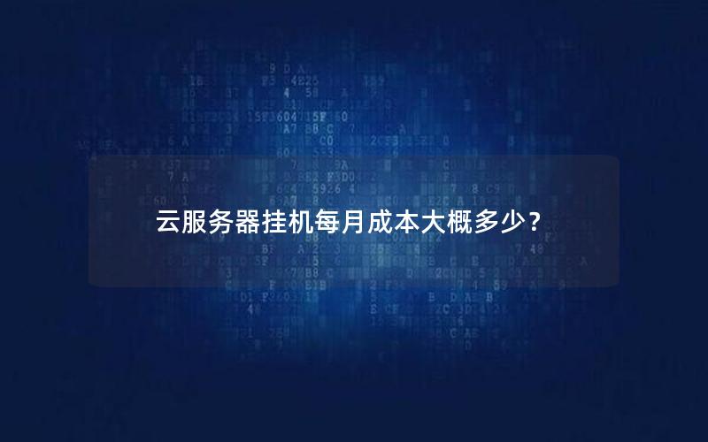 云服务器挂机每月成本大概多少？