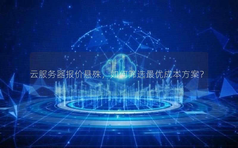 云服务器报价悬殊，如何筛选最优成本方案？