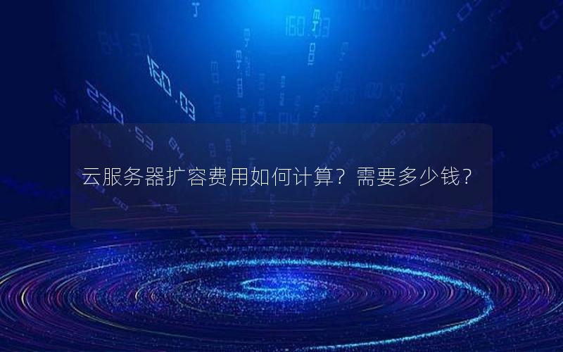 云服务器扩容费用如何计算？需要多少钱？