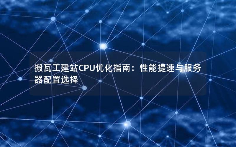 搬瓦工建站CPU优化指南：性能提速与服务器配置选择