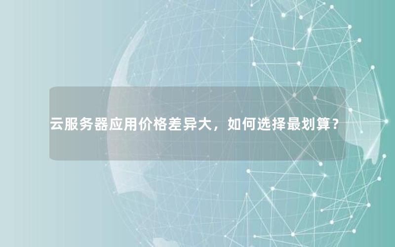 云服务器应用价格差异大，如何选择最划算？