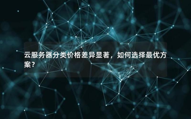 云服务器分类价格差异显著，如何选择最优方案？