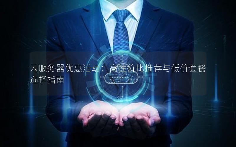 云服务器优惠活动：高性价比推荐与低价套餐选择指南