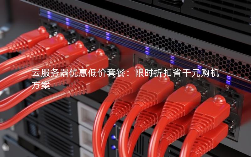 云服务器优惠低价套餐：限时折扣省千元购机方案