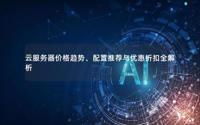 云服务器价格趋势、配置推荐与优惠折扣全解析