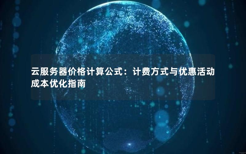 云服务器价格计算公式：计费方式与优惠活动成本优化指南