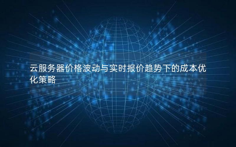 云服务器价格波动与实时报价趋势下的成本优化策略
