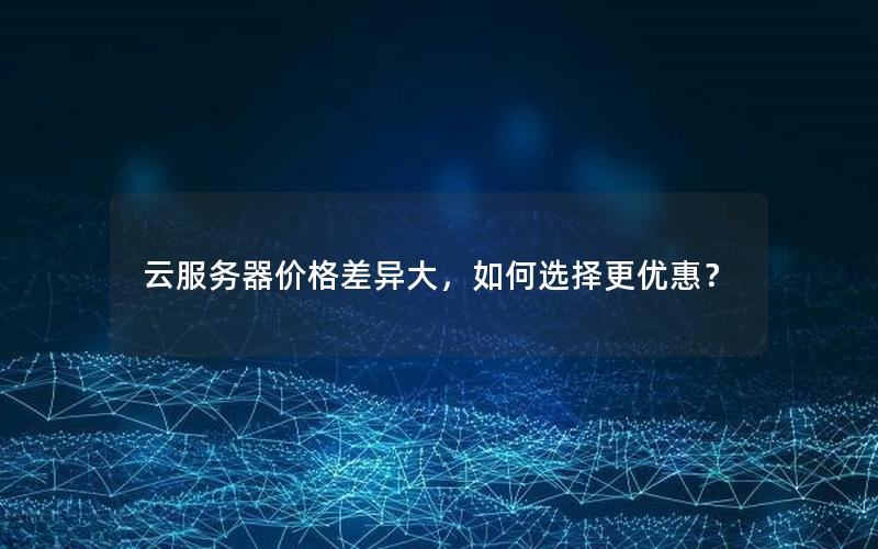 云服务器价格差异大，如何选择更优惠？