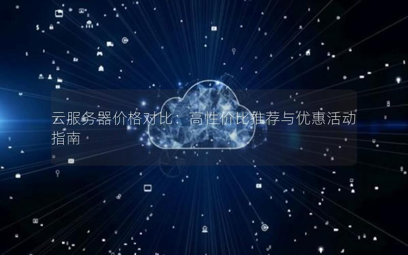 云服务器价格对比：高性价比推荐与优惠活动指南