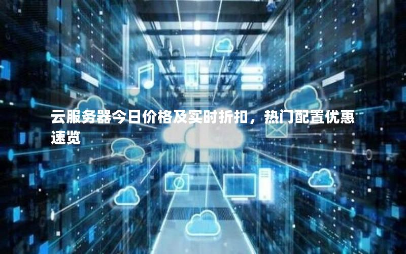 云服务器今日价格及实时折扣，热门配置优惠速览