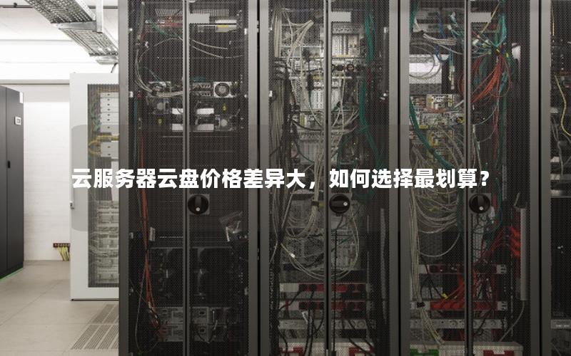 云服务器云盘价格差异大，如何选择最划算？