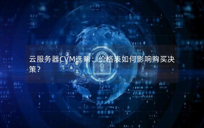 云服务器CVM选购：价格表如何影响购买决策？