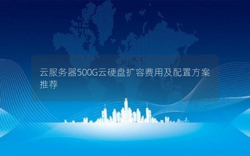 云服务器500G云硬盘扩容费用及配置方案推荐